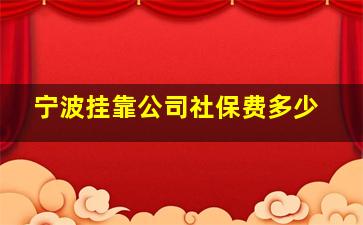 宁波挂靠公司社保费多少