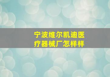 宁波维尔凯迪医疗器械厂怎样样