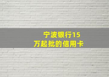 宁波银行15万起批的信用卡