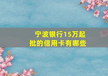 宁波银行15万起批的信用卡有哪些