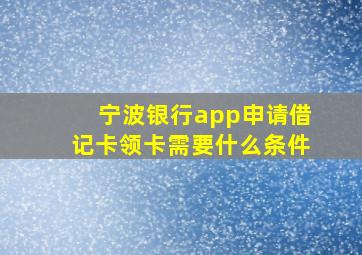 宁波银行app申请借记卡领卡需要什么条件