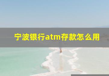 宁波银行atm存款怎么用