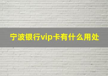 宁波银行vip卡有什么用处