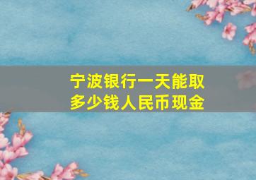 宁波银行一天能取多少钱人民币现金