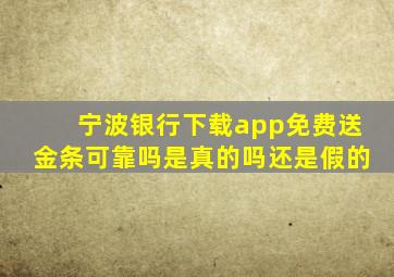 宁波银行下载app免费送金条可靠吗是真的吗还是假的