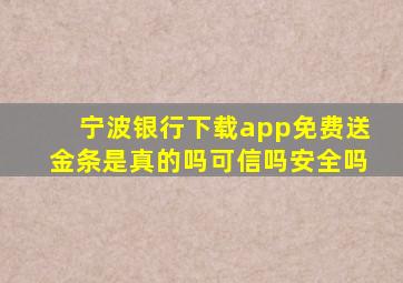 宁波银行下载app免费送金条是真的吗可信吗安全吗