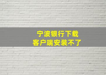 宁波银行下载客户端安装不了