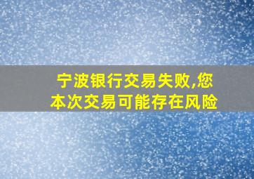 宁波银行交易失败,您本次交易可能存在风险