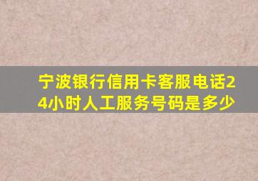 宁波银行信用卡客服电话24小时人工服务号码是多少