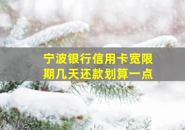 宁波银行信用卡宽限期几天还款划算一点