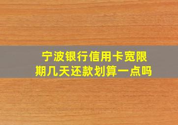 宁波银行信用卡宽限期几天还款划算一点吗