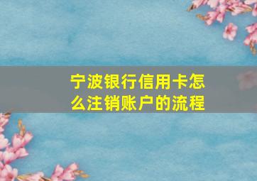 宁波银行信用卡怎么注销账户的流程