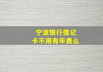 宁波银行借记卡不用有年费么