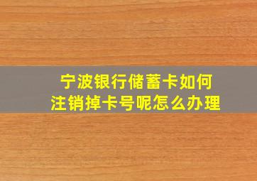 宁波银行储蓄卡如何注销掉卡号呢怎么办理