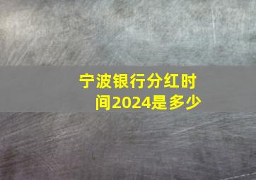 宁波银行分红时间2024是多少