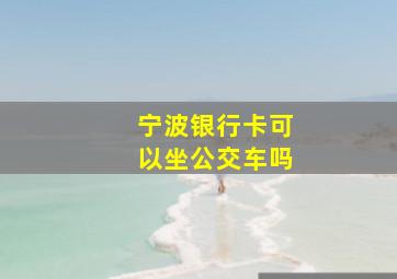 宁波银行卡可以坐公交车吗