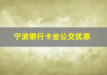 宁波银行卡坐公交优惠