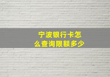 宁波银行卡怎么查询限额多少