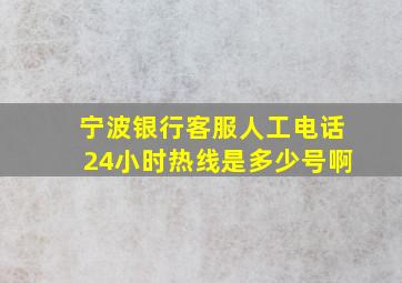 宁波银行客服人工电话24小时热线是多少号啊