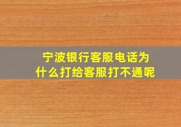 宁波银行客服电话为什么打给客服打不通呢