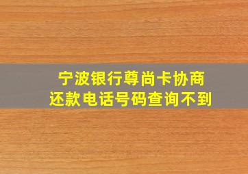 宁波银行尊尚卡协商还款电话号码查询不到