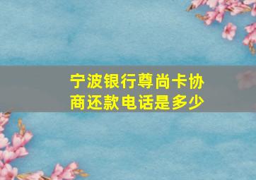 宁波银行尊尚卡协商还款电话是多少