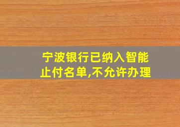 宁波银行已纳入智能止付名单,不允许办理