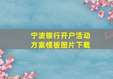 宁波银行开户活动方案模板图片下载