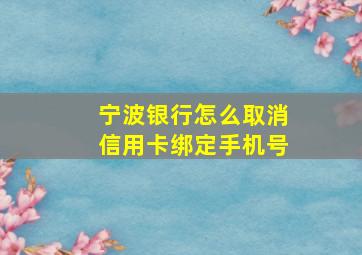 宁波银行怎么取消信用卡绑定手机号