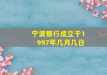 宁波银行成立于1997年几月几日