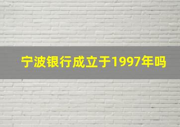 宁波银行成立于1997年吗