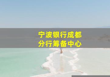 宁波银行成都分行筹备中心