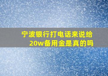 宁波银行打电话来说给20w备用金是真的吗