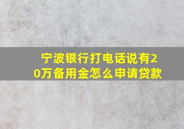 宁波银行打电话说有20万备用金怎么申请贷款