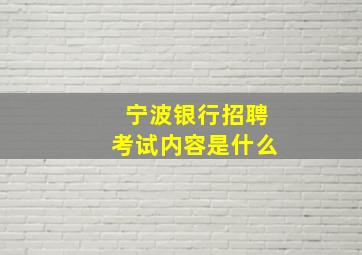 宁波银行招聘考试内容是什么