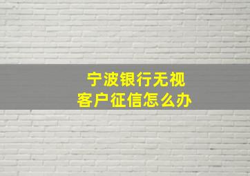 宁波银行无视客户征信怎么办