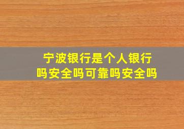 宁波银行是个人银行吗安全吗可靠吗安全吗