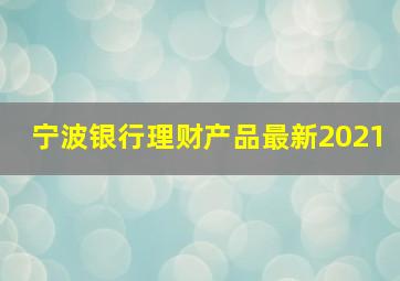 宁波银行理财产品最新2021