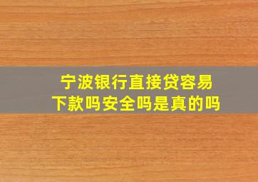 宁波银行直接贷容易下款吗安全吗是真的吗