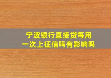 宁波银行直接贷每用一次上征信吗有影响吗