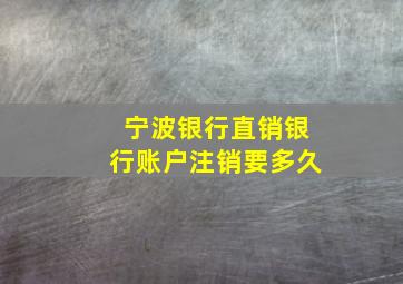 宁波银行直销银行账户注销要多久