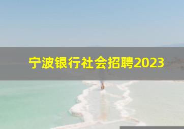 宁波银行社会招聘2023