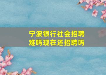 宁波银行社会招聘难吗现在还招聘吗