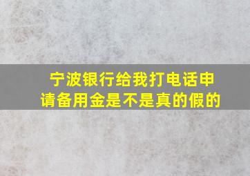 宁波银行给我打电话申请备用金是不是真的假的