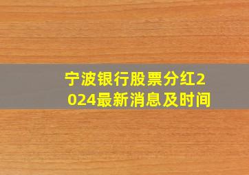 宁波银行股票分红2024最新消息及时间