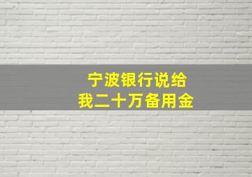 宁波银行说给我二十万备用金