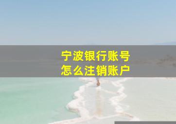 宁波银行账号怎么注销账户