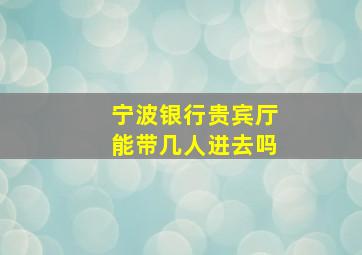 宁波银行贵宾厅能带几人进去吗