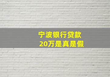 宁波银行贷款20万是真是假