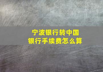 宁波银行转中国银行手续费怎么算